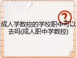 成人学数控的学校职中可以去吗(成人职中学数控)