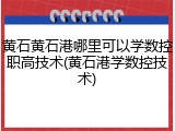 黄石黄石港哪里可以学数控职高技术(黄石港学数控技术)