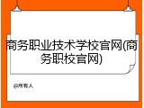 商务职业技术学校官网(商务职校官网)