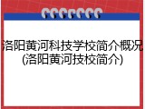 洛阳黄河科技学校简介概况(洛阳黄河技校简介)