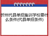 忻州代县单招集训学校要什么条件(代县单招条件)