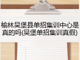 榆林吴堡县单招集训中心是真的吗(吴堡单招集训真假)