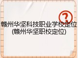 赣州华坚科技职业学校定位(赣州华坚职校定位)
