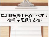 阜阳颍东哪里有农业技术学校啊(阜阳颍东农校)