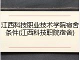 江西科技职业技术学院宿舍条件(江西科技职院宿舍)