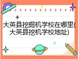 大英县挖掘机学校在哪里(大英县挖机学校地址)