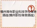 赣州青年职业科技学校宿舍插座(赣州职校宿舍插座)