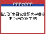 临沂沂南县农业职高学费多少(沂南农职学费)