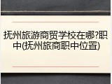 抚州旅游商贸学校在哪?职中(抚州旅商职中位置)