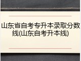 山东省自考专升本录取分数线(山东自考升本线)