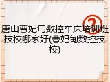 唐山曹妃甸数控车床培训班技校哪家好(曹妃甸数控技校)