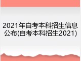 2021年自考本科招生信息公布(自考本科招生2021)