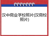 汉中商业学校照片(汉商校照片)