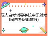 成人自考辅导学校中职能考吗(自考职能辅导)