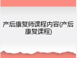 产后康复师课程内容(产后康复课程)