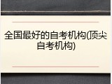 全国最好的自考机构(顶尖自考机构)
