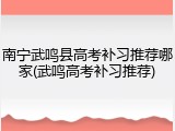 南宁武鸣县高考补习推荐哪家(武鸣高考补习推荐)