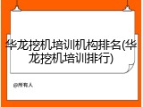 华龙挖机培训机构排名(华龙挖机培训排行)