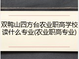 双鸭山四方台农业职高学校读什么专业(农业职高专业)