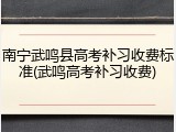 南宁武鸣县高考补习收费标准(武鸣高考补习收费)