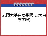 云南大学自考学院(云大自考学院)