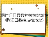 铜仁江口县数控技校地址在哪(江口数控技校地址)