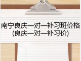 南宁良庆一对一补习班价格(良庆一对一补习价)