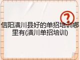 信阳潢川县好的单招培训哪里有(潢川单招培训)