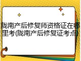 陇南产后修复师资格证在哪里考(陇南产后修复证考点)