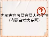 内蒙古自考网官网大专学校(内蒙自考大专网)
