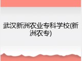 武汉新洲农业专科学校(新洲农专)