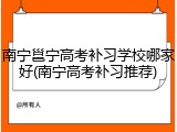 南宁邕宁高考补习学校哪家好(南宁高考补习推荐)