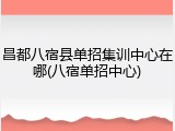 昌都八宿县单招集训中心在哪(八宿单招中心)