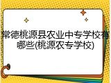 常德桃源县农业中专学校有哪些(桃源农专学校)