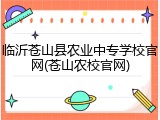 临沂苍山县农业中专学校官网(苍山农校官网)