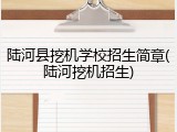 陆河县挖机学校招生简章(陆河挖机招生)