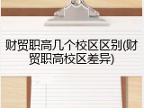 财贸职高几个校区区别(财贸职高校区差异)
