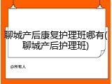 聊城产后康复护理班哪有(聊城产后护理班)
