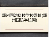 郑州国防科技学校网址(郑州国防学校网)