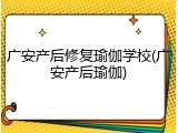 广安产后修复瑜伽学校(广安产后瑜伽)