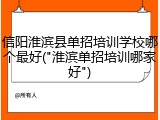 信阳淮滨县单招培训学校哪个最好("淮滨单招培训哪家好")