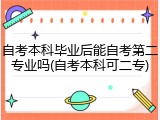 自考本科毕业后能自考第二专业吗(自考本科可二专)