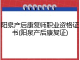 阳泉产后康复师职业资格证书(阳泉产后康复证)