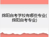 绵阳自考学校有哪些专业(绵阳自考专业)