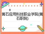 黄石应用科技职业学院(黄石职院)