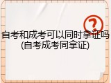 自考和成考可以同时拿证吗(自考成考同拿证)