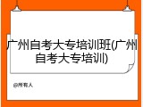 广州自考大专培训班(广州自考大专培训)