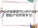 产后修复哪里可以学产后护理呢(产后修复学习)