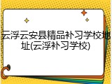 云浮云安县精品补习学校地址(云浮补习学校)