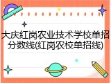 大庆红岗农业技术学校单招分数线(红岗农校单招线)